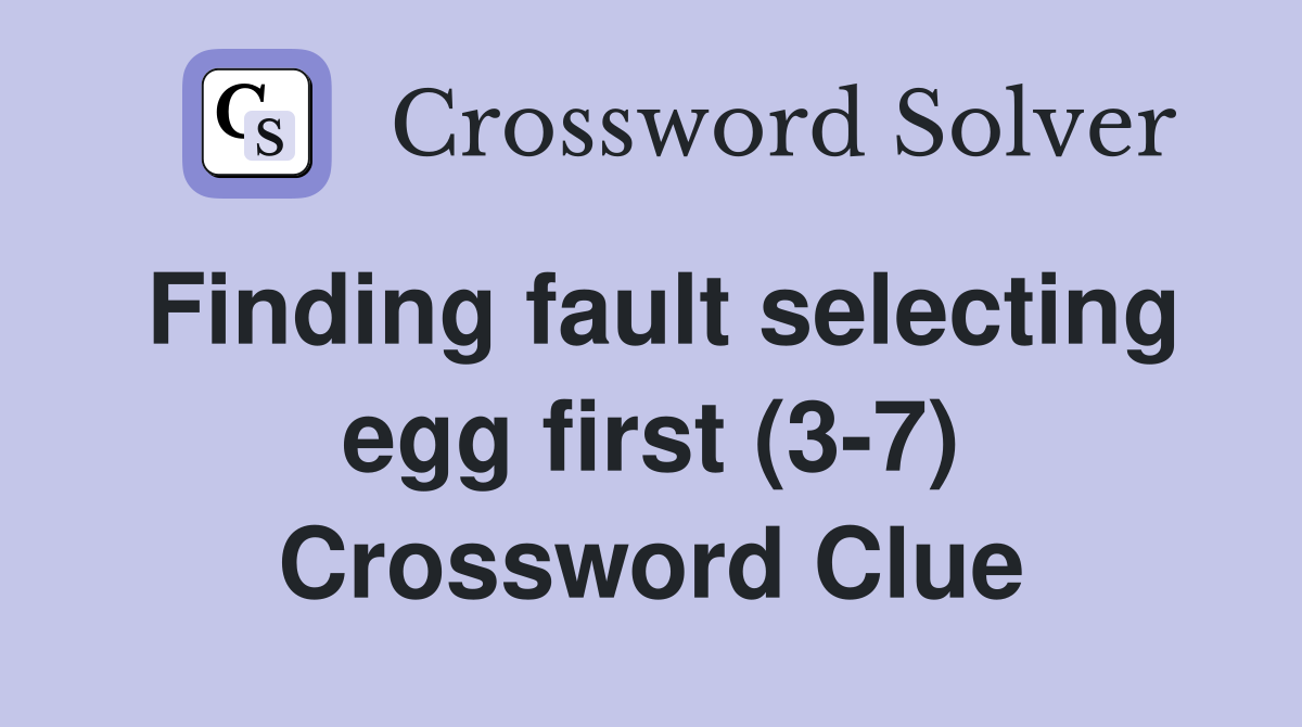 Finding fault selecting egg first (3-7) Crossword Clue
