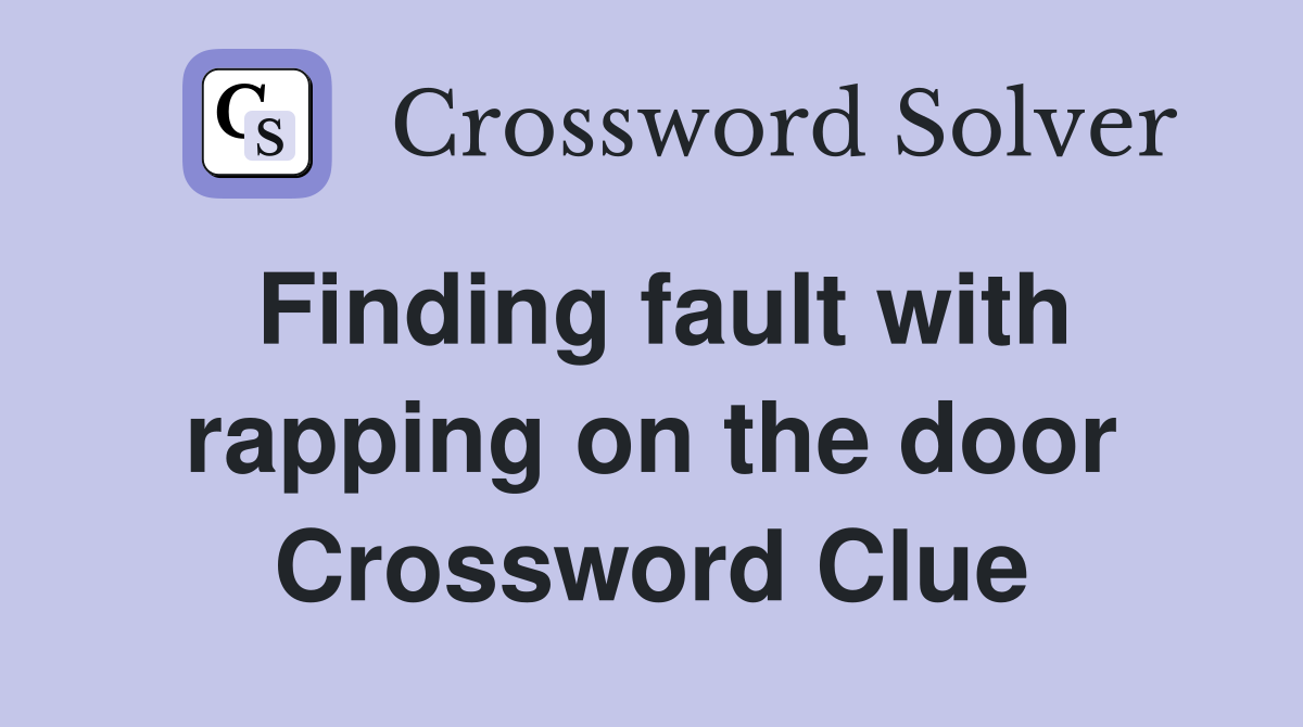 Finding fault with rapping on the door Crossword Clue