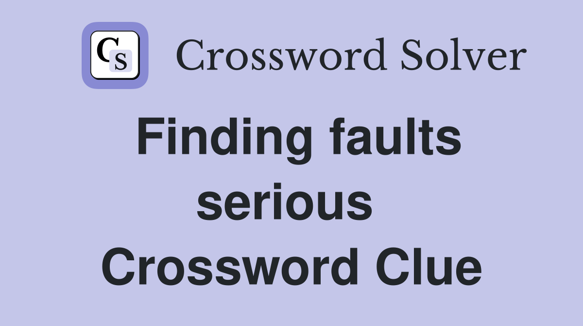 Finding faults serious  Crossword Clue