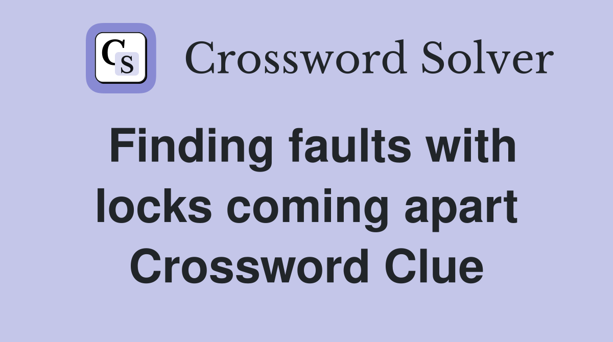 Finding faults with locks coming apart Crossword Clue