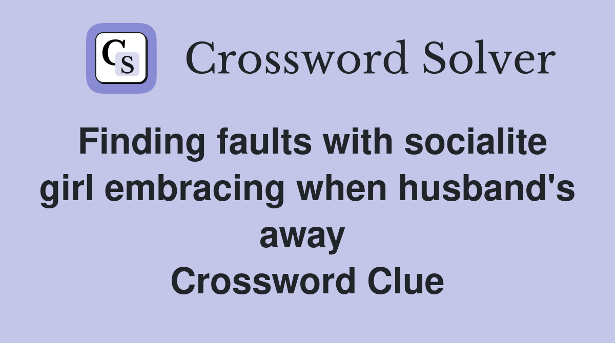 Finding faults with socialite girl embracing when husband's away  Crossword Clue