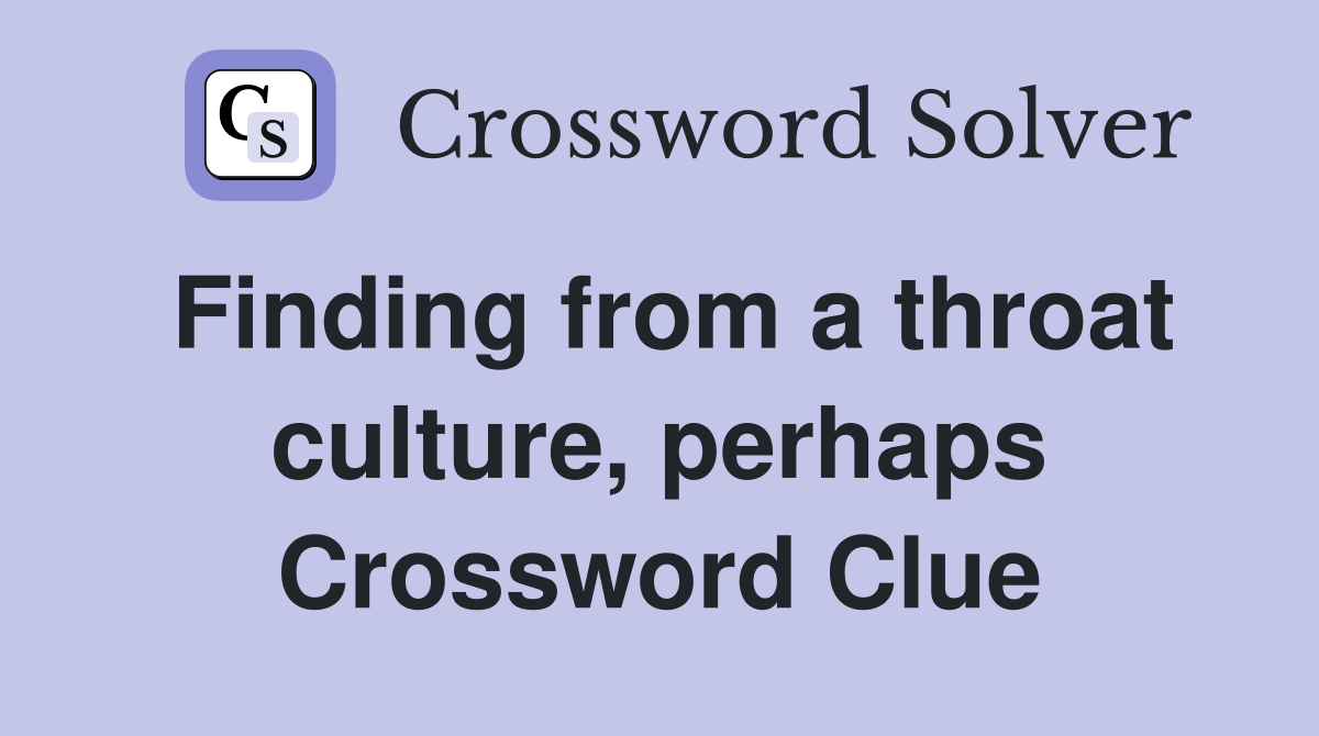 Finding from a throat culture, perhaps Crossword Clue