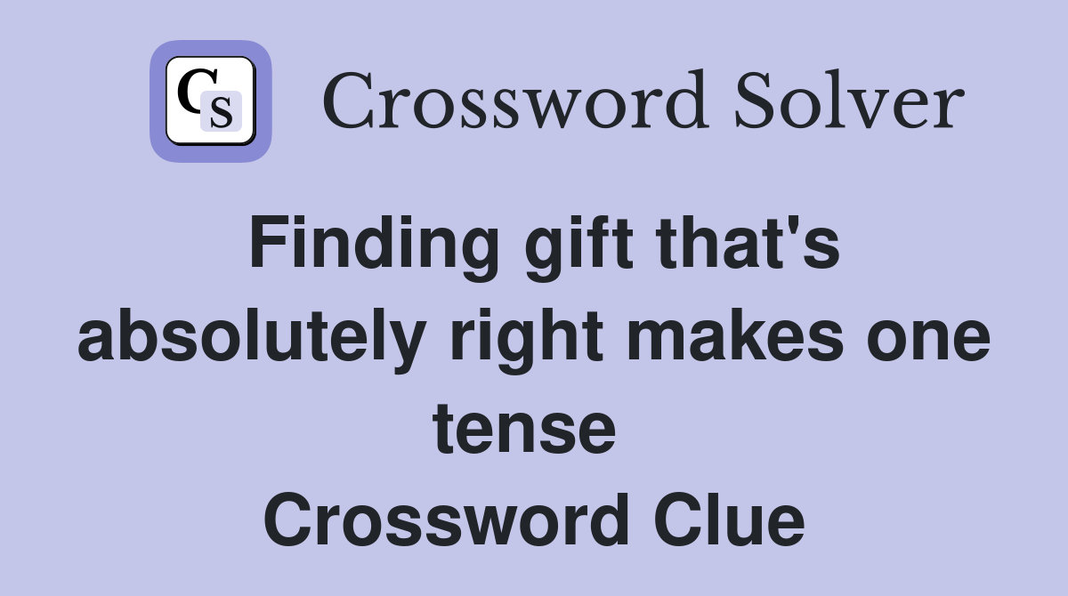 Finding gift that's absolutely right makes one tense  Crossword Clue