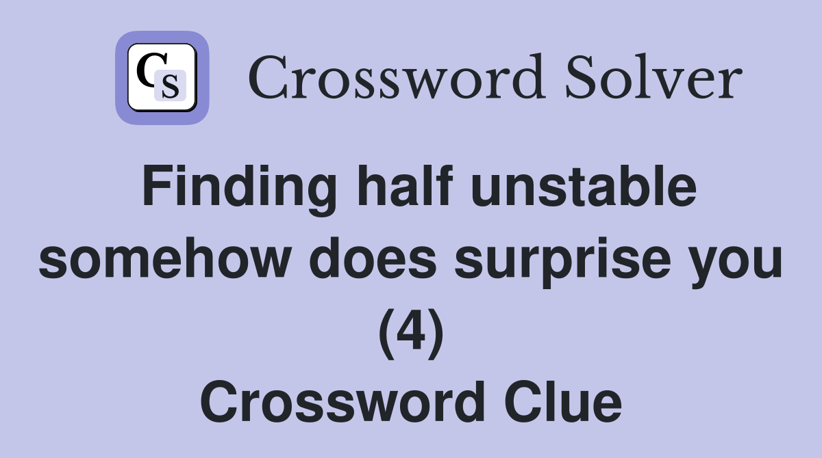 Finding half unstable somehow does surprise you (4) Crossword Clue
