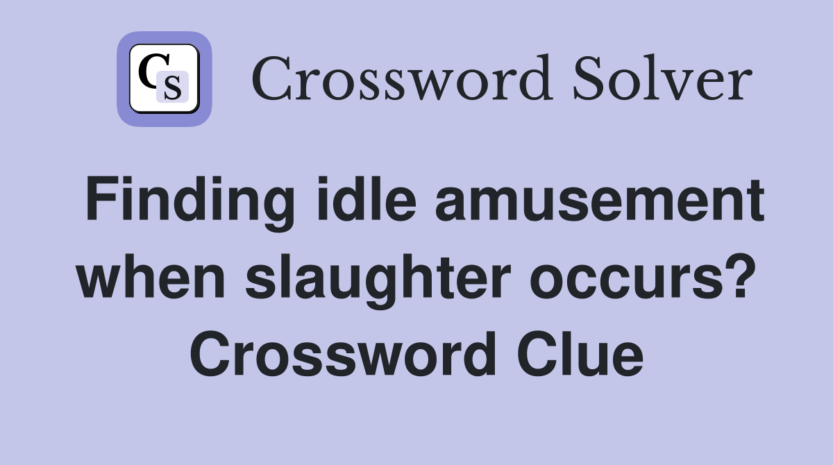 Finding idle amusement when slaughter occurs? Crossword Clue