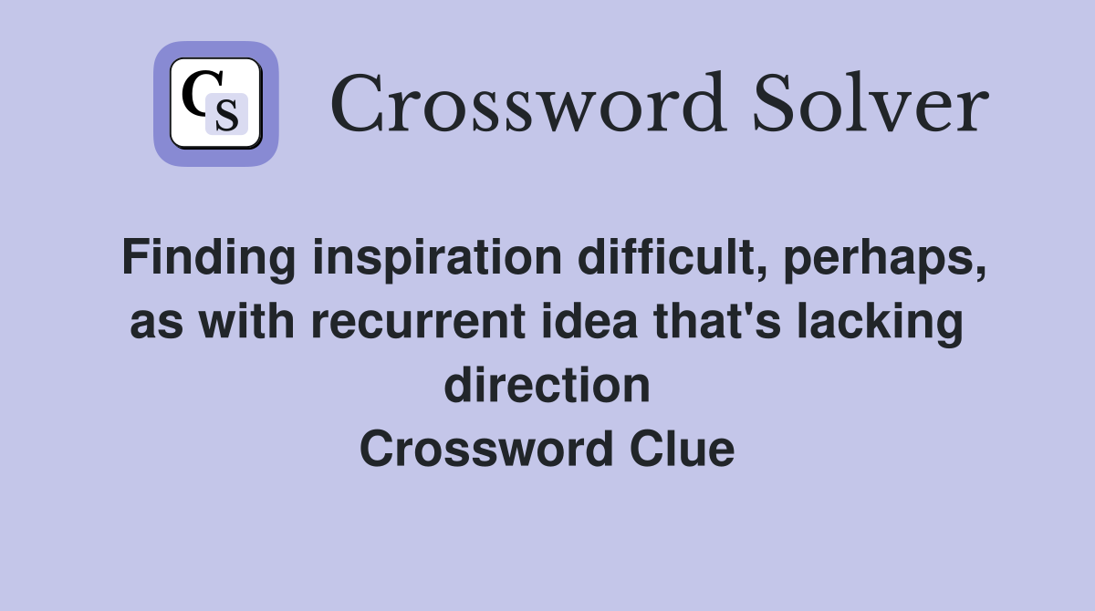 Finding inspiration difficult, perhaps, as with recurrent idea that's lacking direction Crossword Clue
