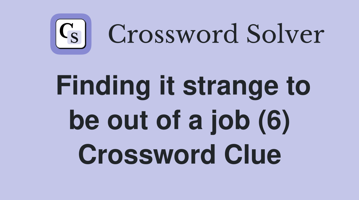 Finding it strange to be out of a job (6) Crossword Clue