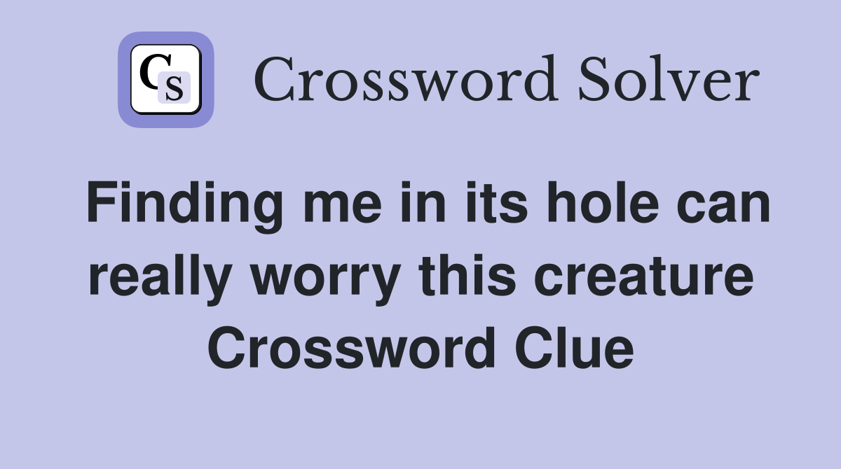 Finding me in its hole can really worry this creature Crossword Clue