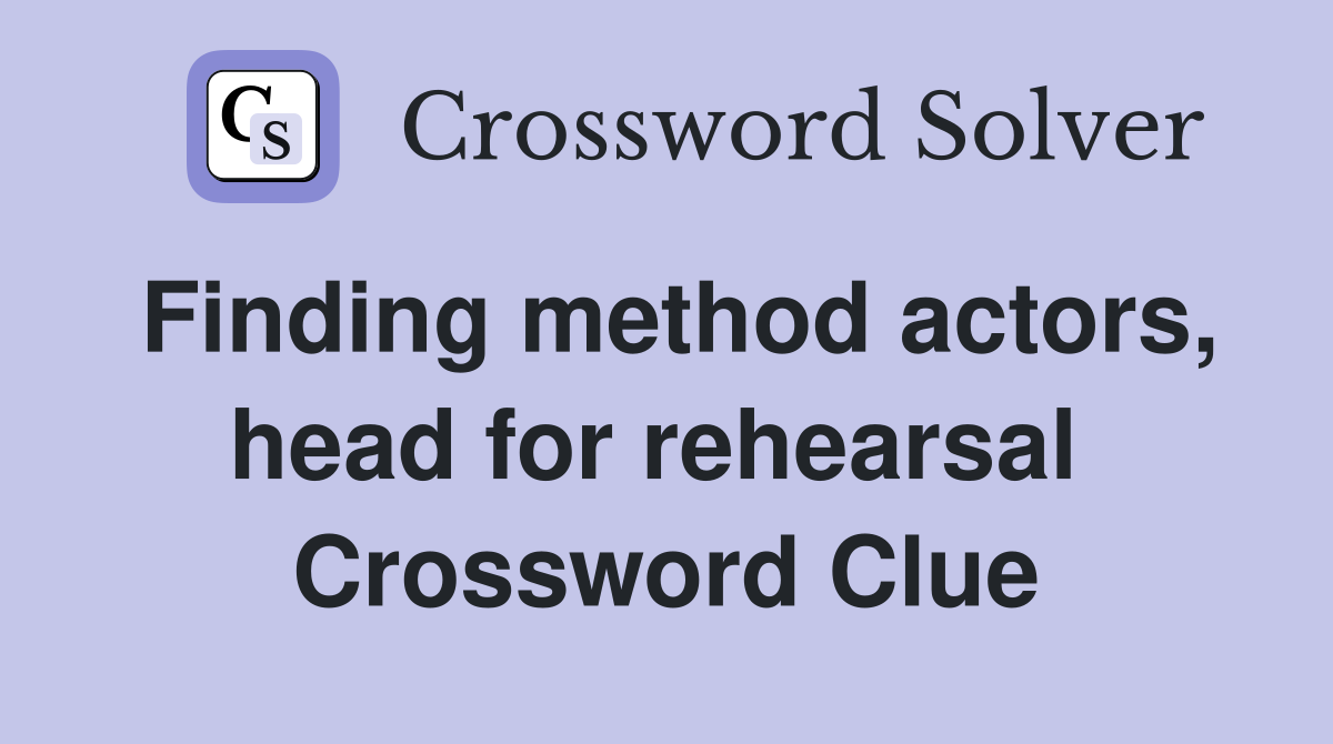 Finding method actors, head for rehearsal  Crossword Clue
