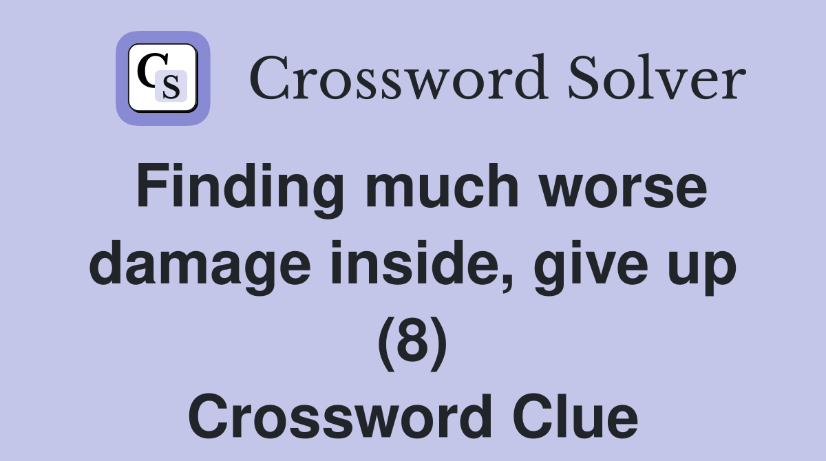 Finding much worse damage inside, give up (8) Crossword Clue