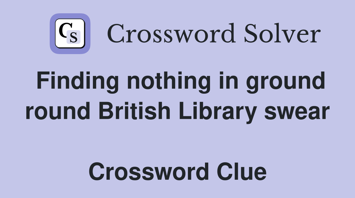 Finding nothing in ground round British Library swear  Crossword Clue