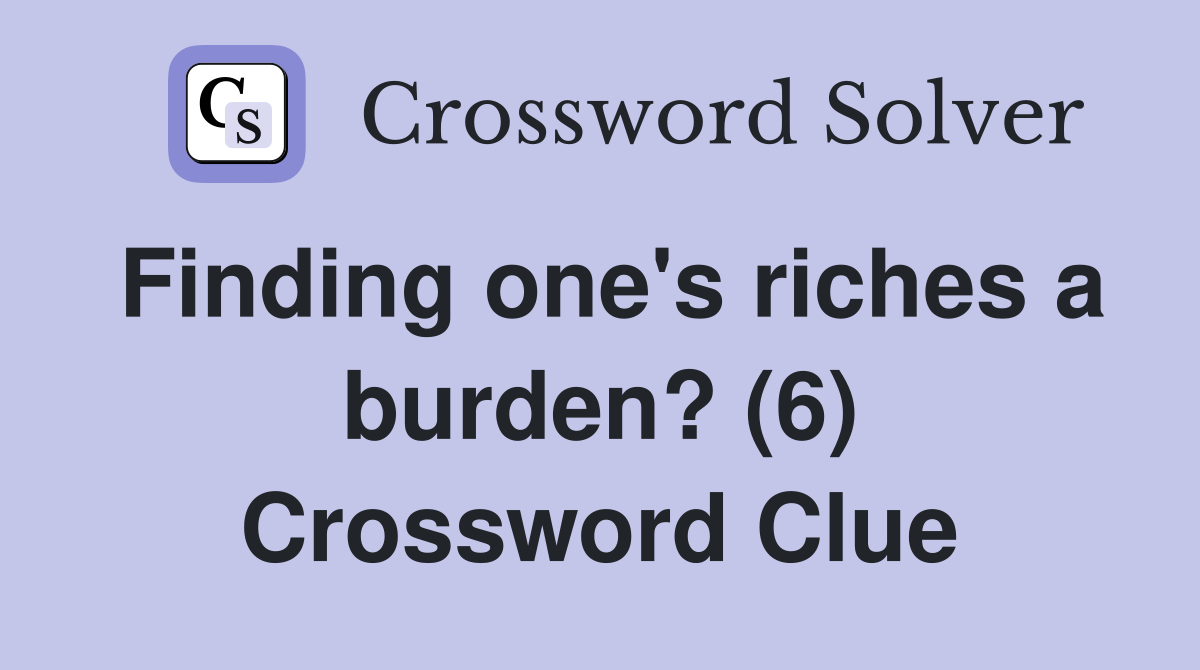 Finding one's riches a burden? (6) Crossword Clue