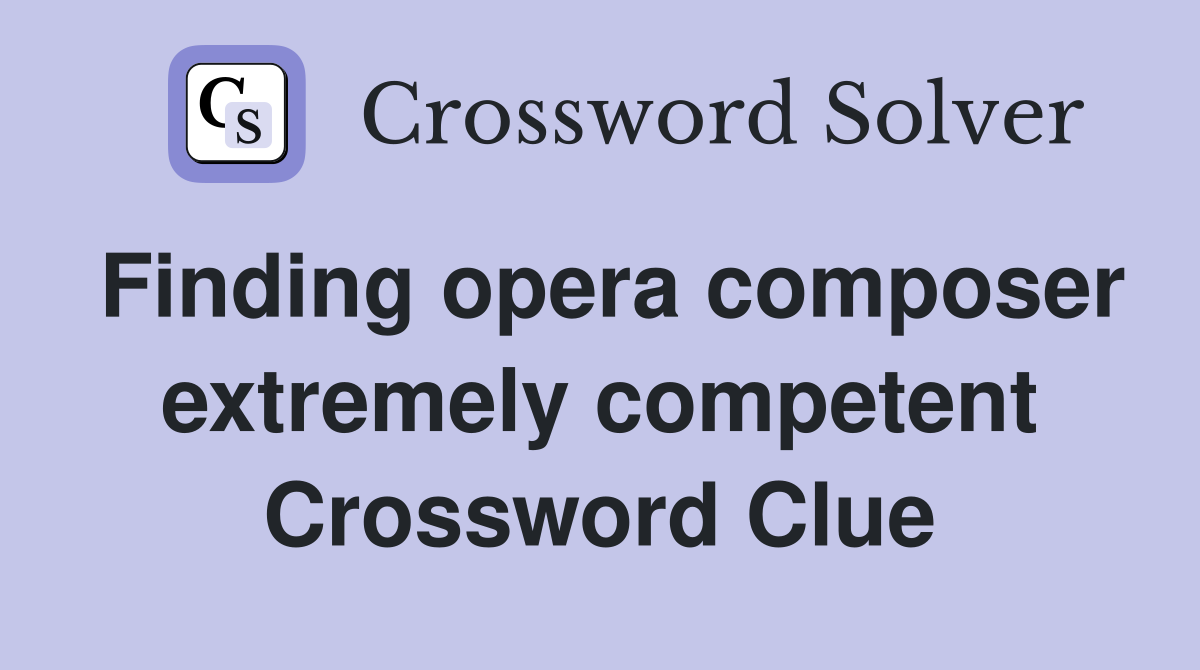 Finding opera composer extremely competent Crossword Clue