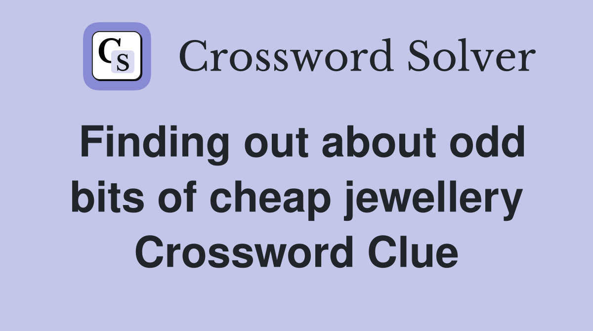 Finding out about odd bits of cheap jewellery Crossword Clue