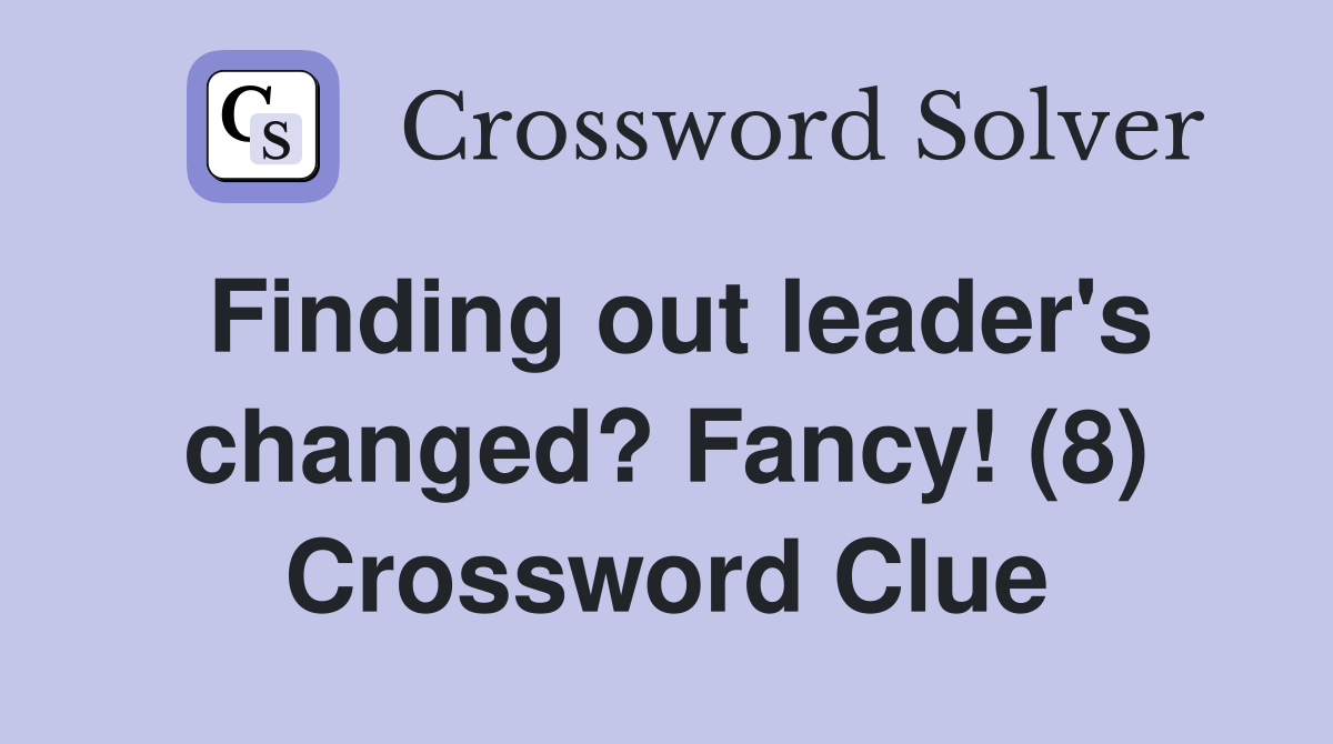 Finding out leader's changed? Fancy! (8) Crossword Clue
