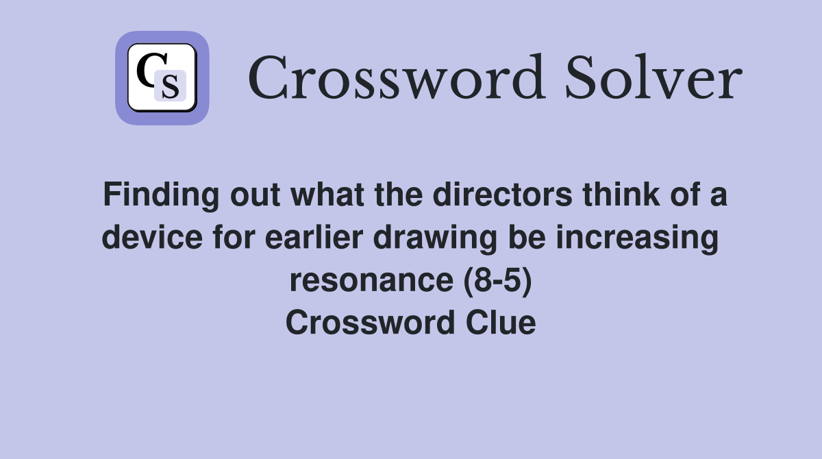 Finding out what the directors think of a device for earlier drawing be increasing resonance (8-5) Crossword Clue