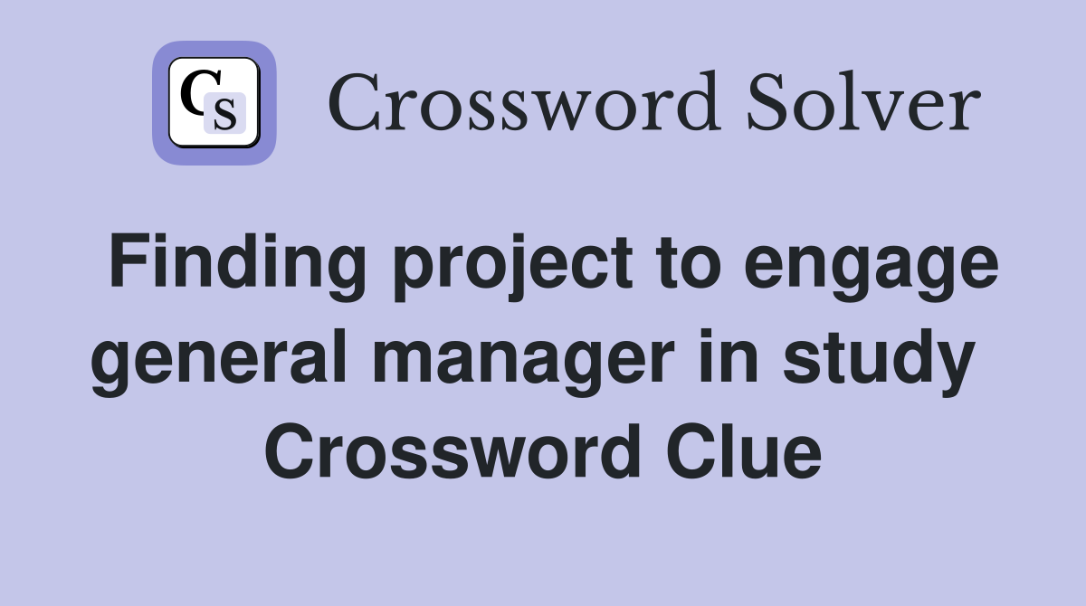 Finding project to engage general manager in study  Crossword Clue