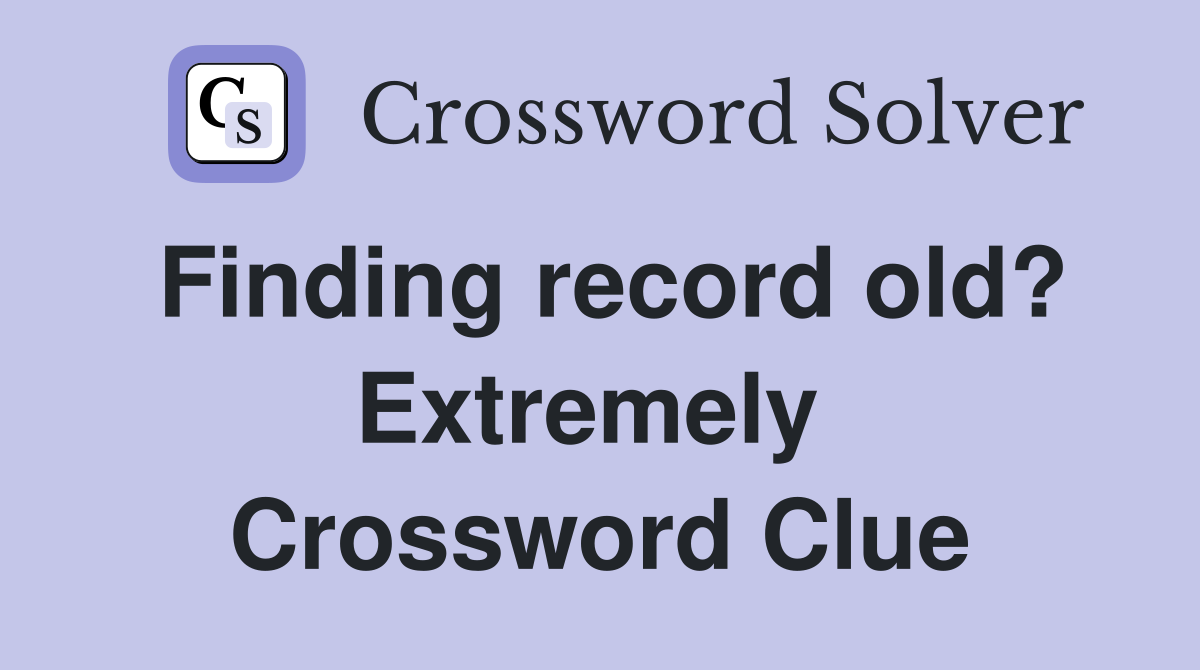 Finding record old? Extremely  Crossword Clue