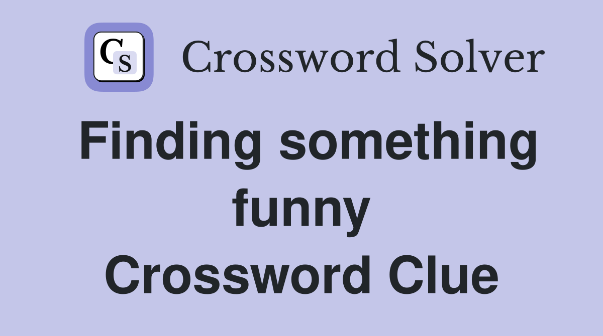 Finding something funny Crossword Clue
