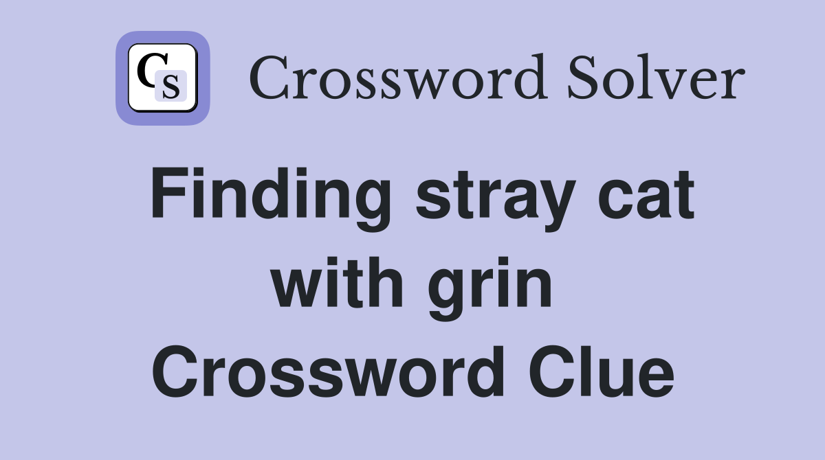 Finding stray cat with grin Crossword Clue