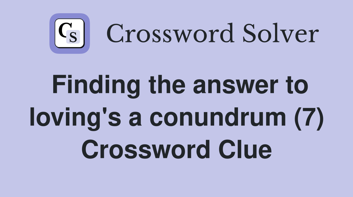 Finding the answer to loving's a conundrum (7) Crossword Clue