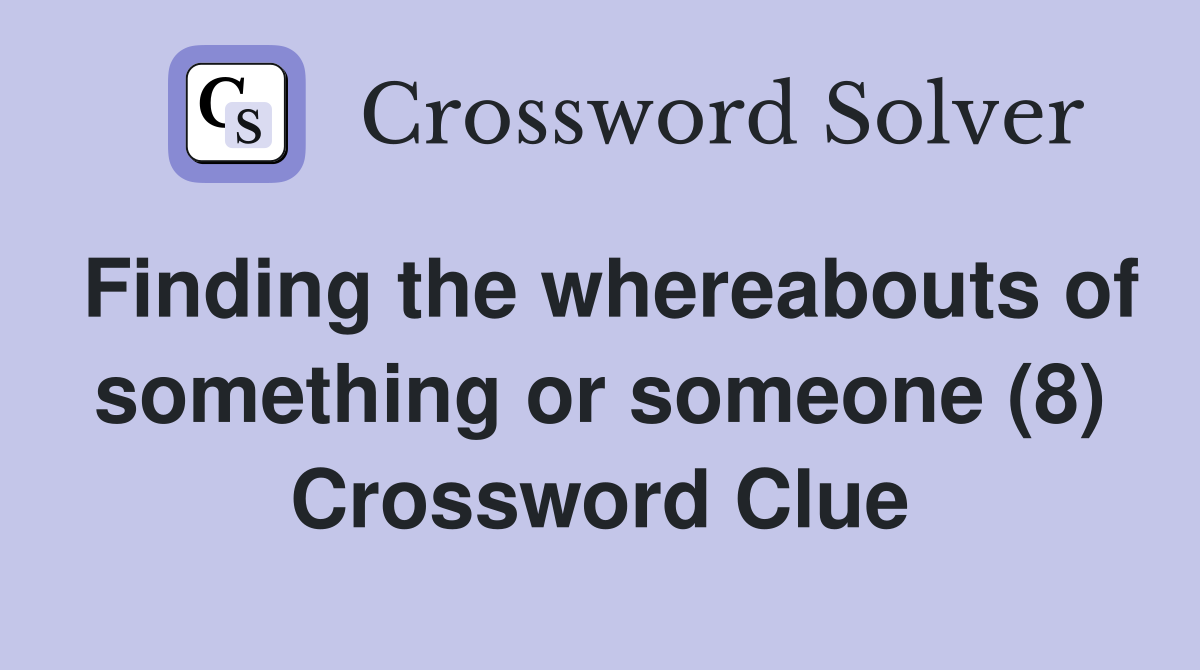 Finding the whereabouts of something or someone (8) Crossword Clue