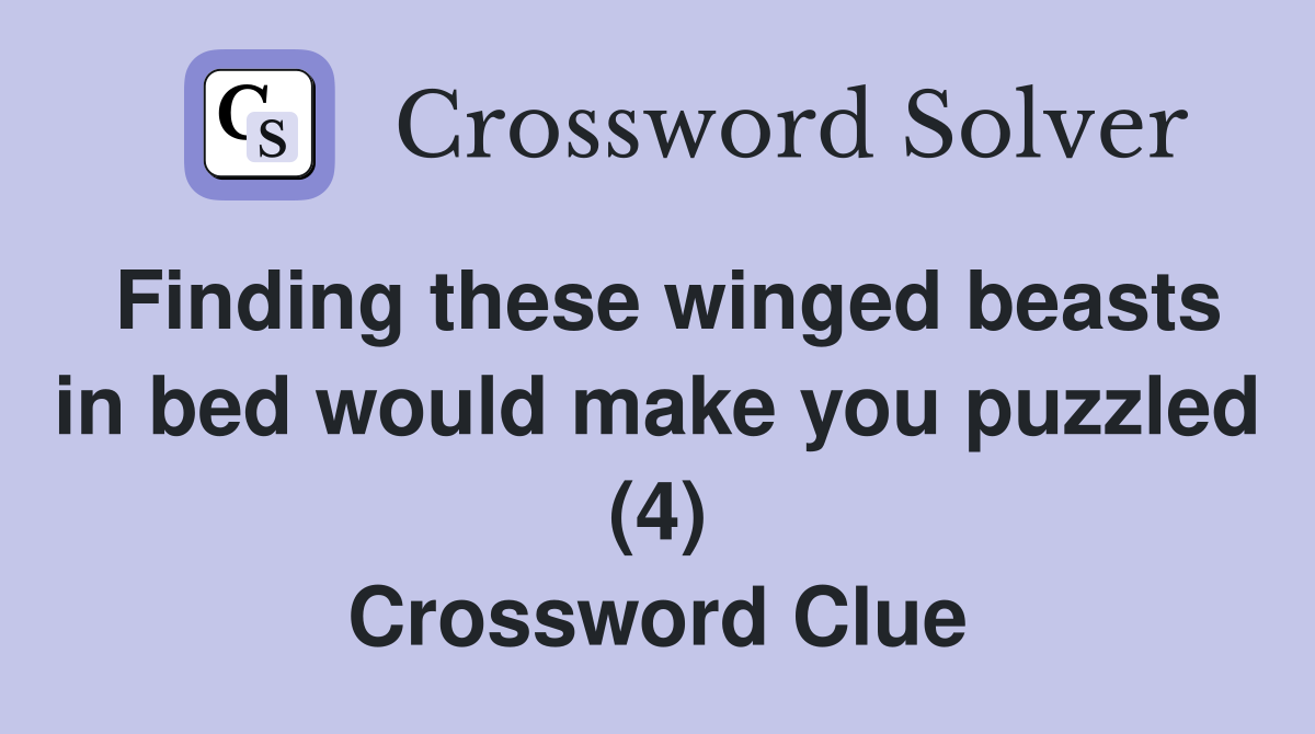 Finding these winged beasts in bed would make you puzzled (4) Crossword Clue