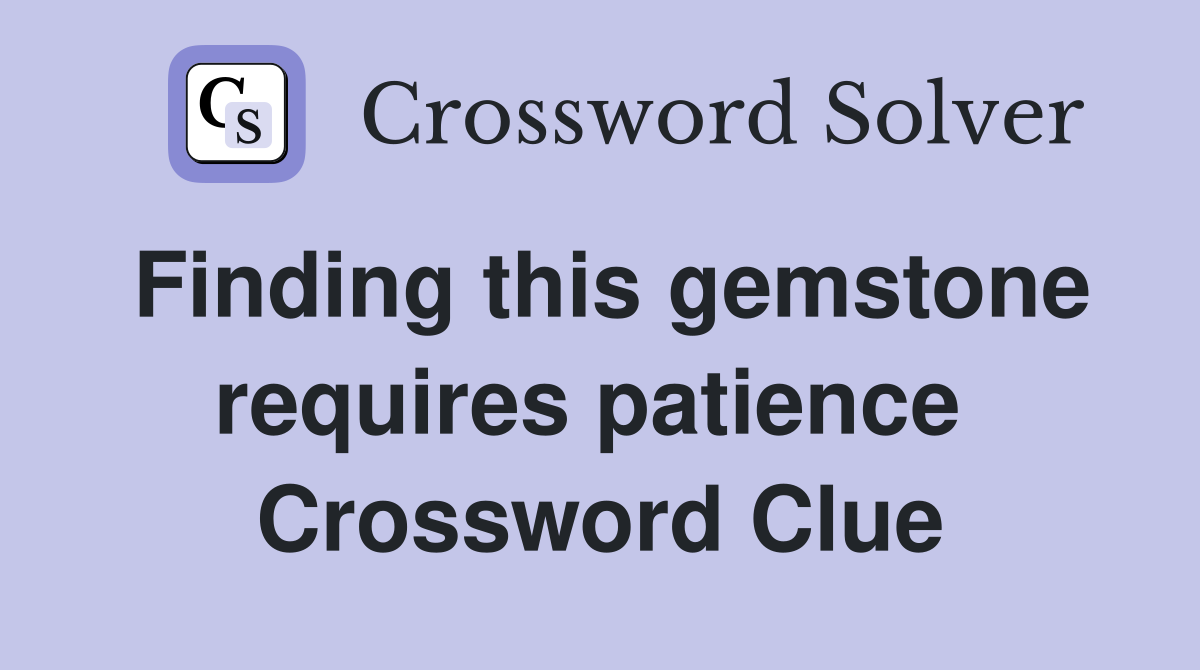 Finding this gemstone requires patience  Crossword Clue