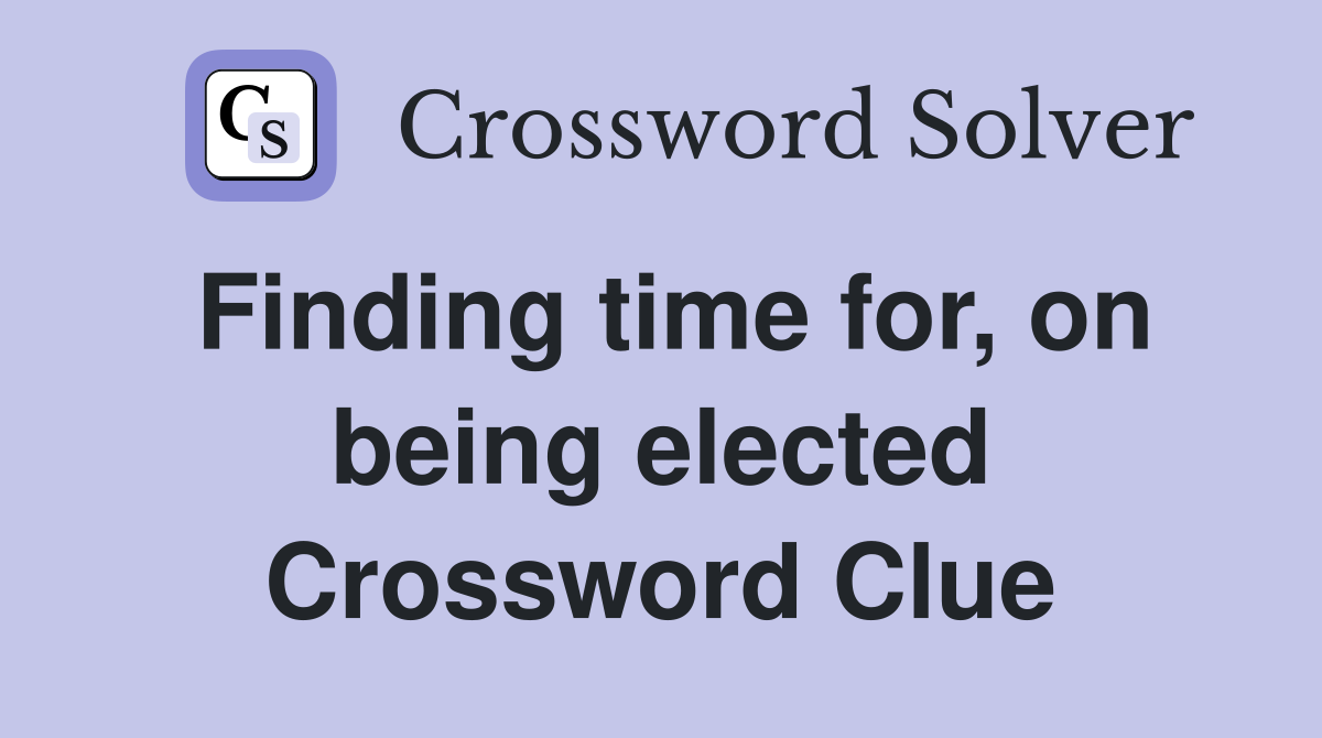 Finding time for, on being elected Crossword Clue