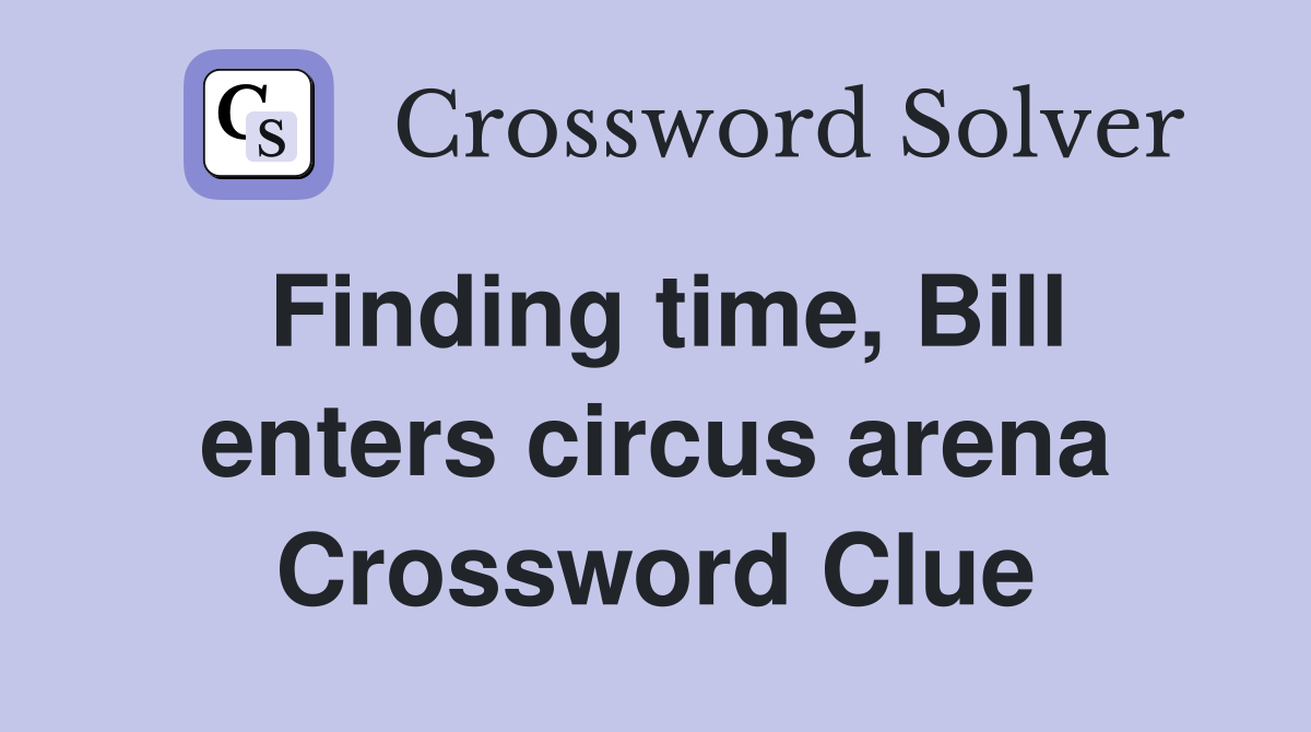 Finding time, Bill enters circus arena Crossword Clue