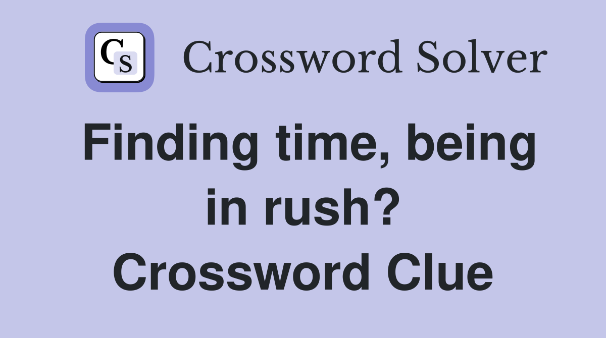 Finding time, being in rush? Crossword Clue