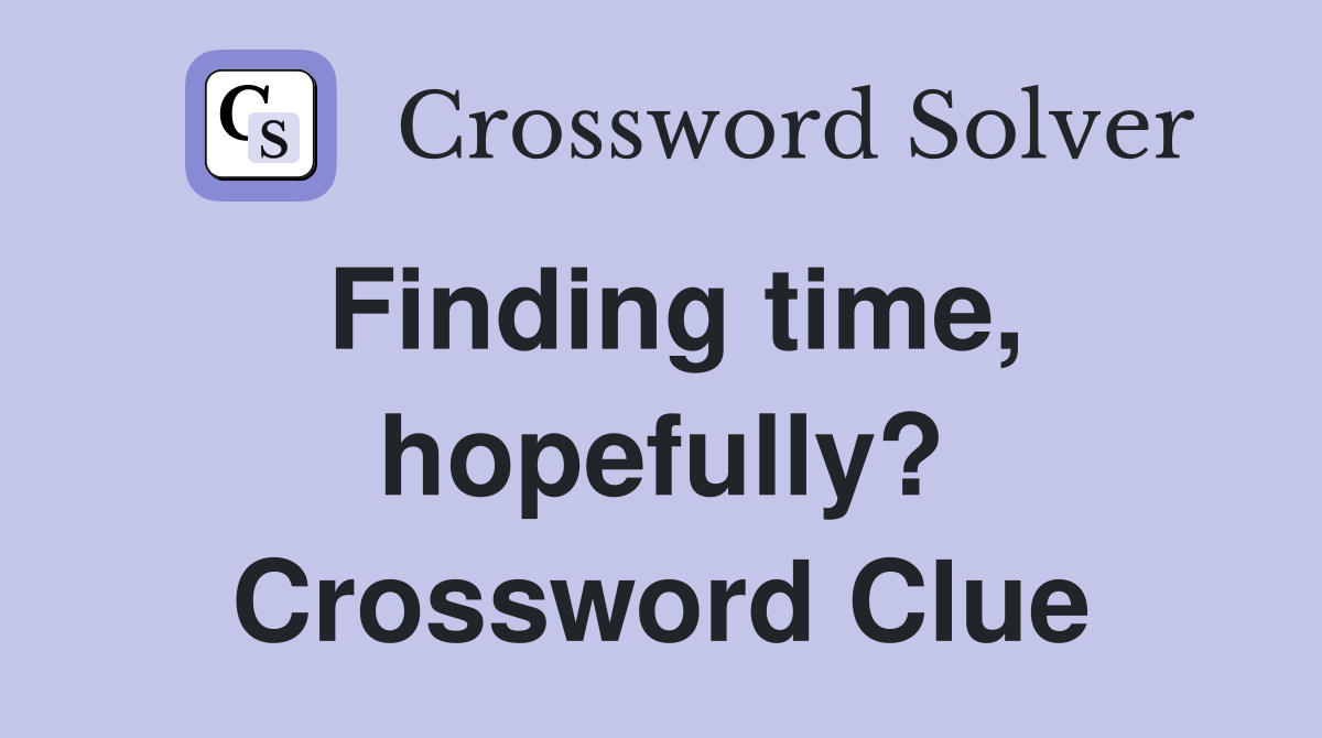 Finding time, hopefully? Crossword Clue
