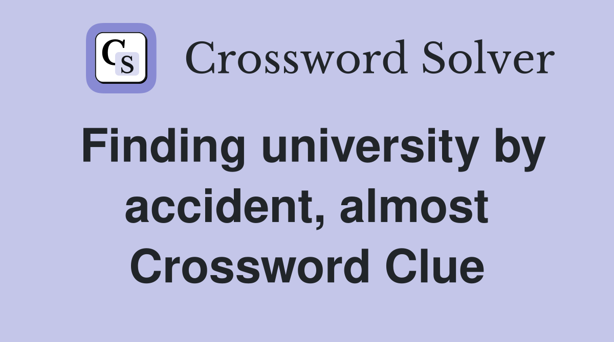 Finding university by accident, almost Crossword Clue