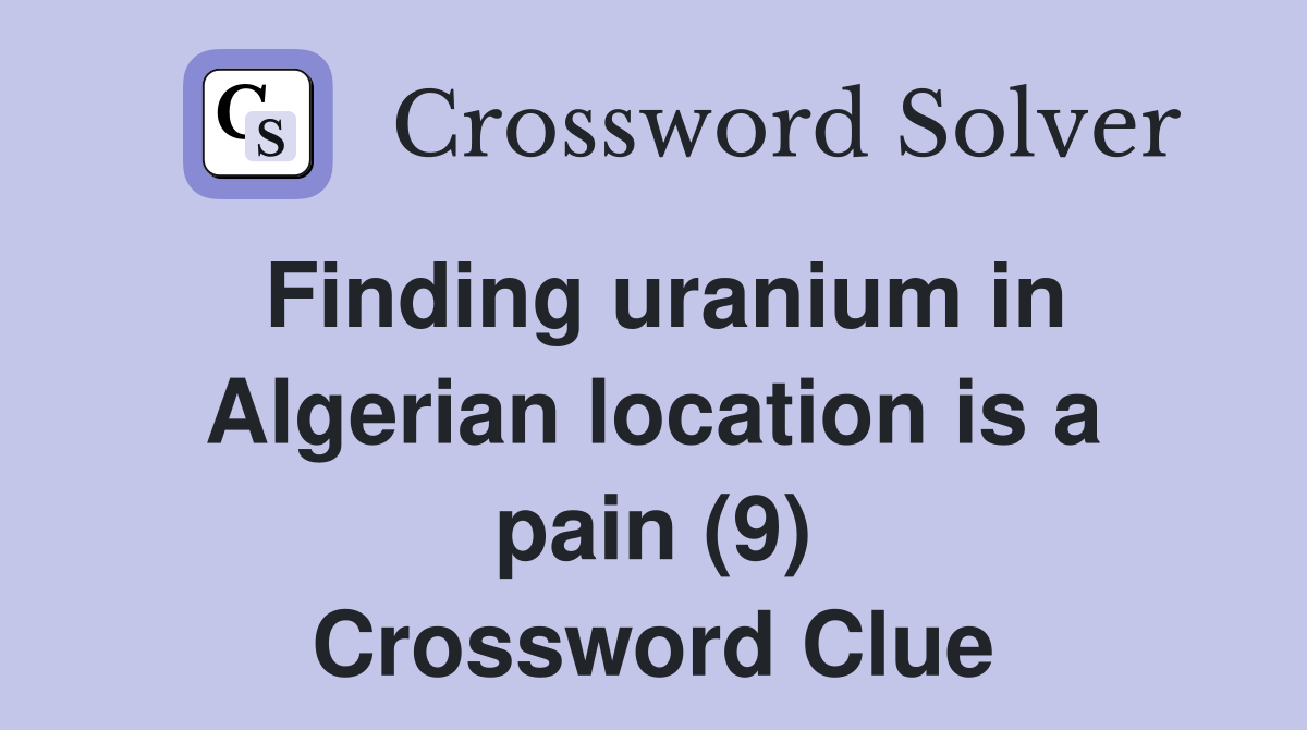 Finding uranium in Algerian location is a pain (9) Crossword Clue
