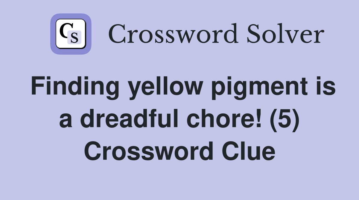 Finding yellow pigment is a dreadful chore! (5) Crossword Clue