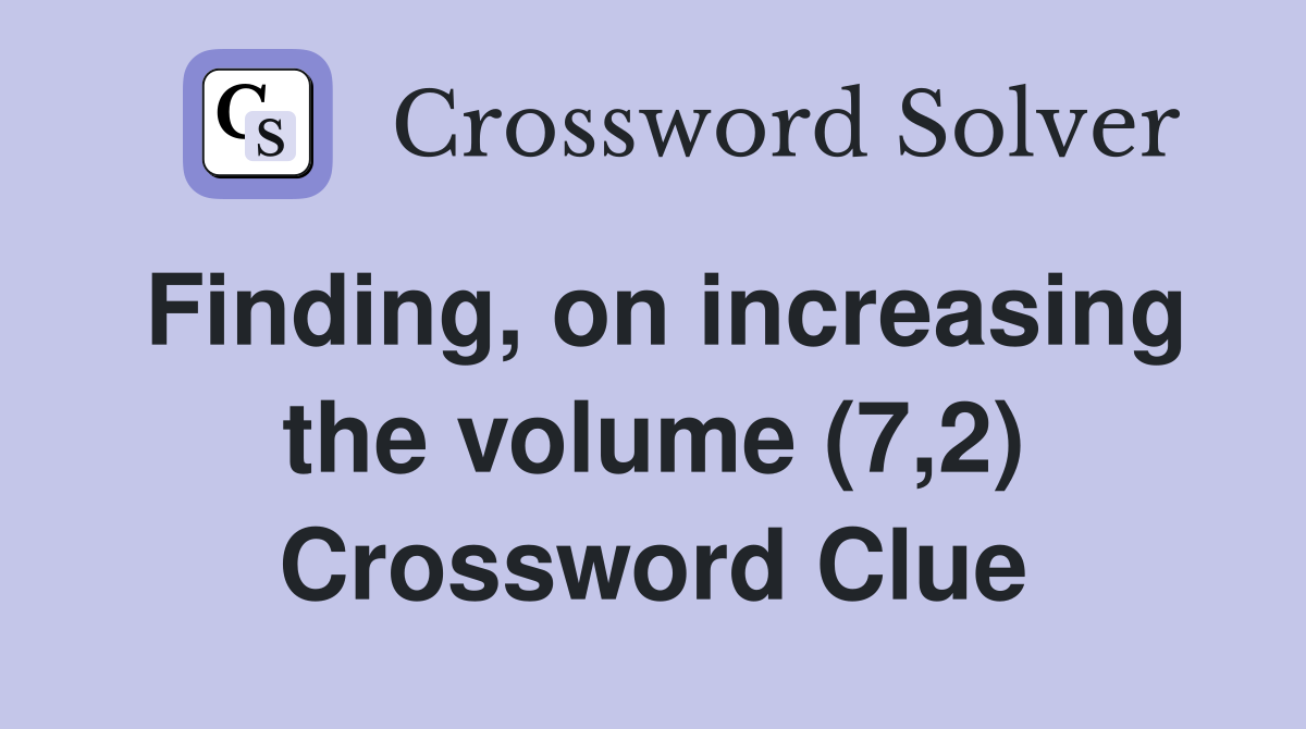 Finding, on increasing the volume (7,2) Crossword Clue