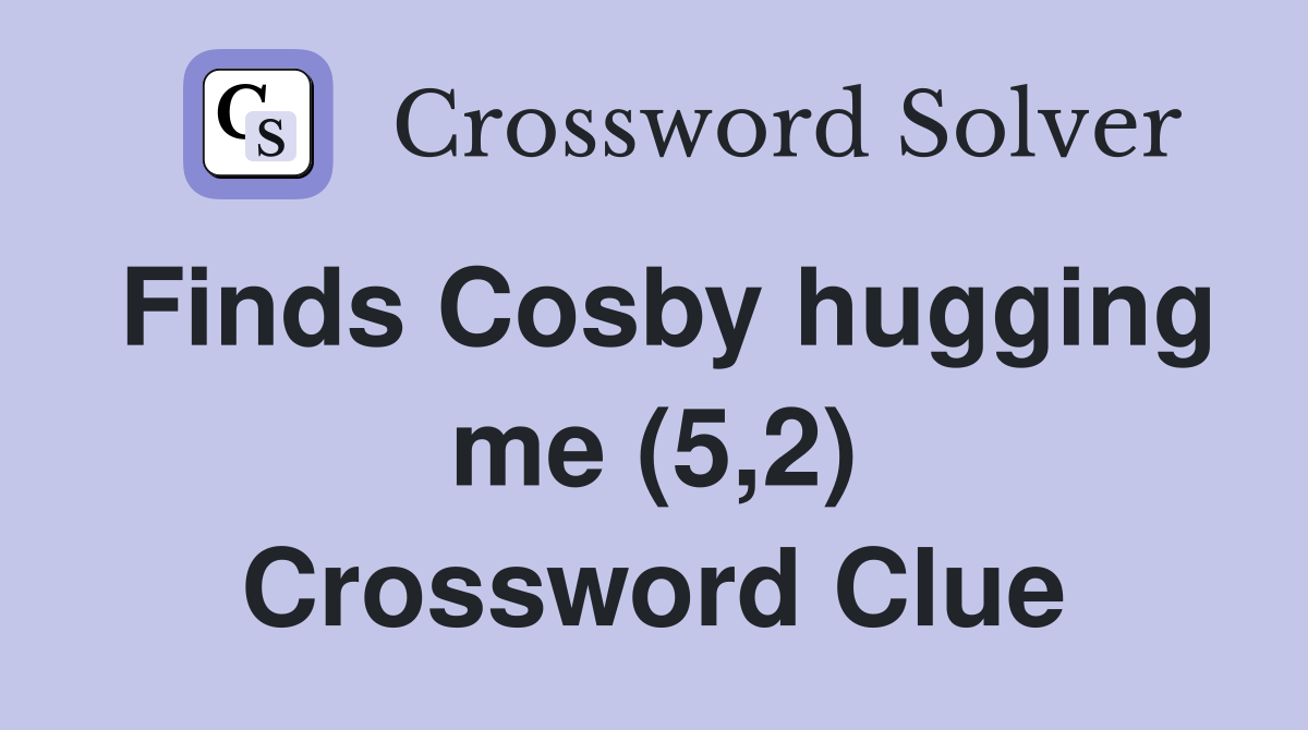 Finds Cosby hugging me (5,2) Crossword Clue