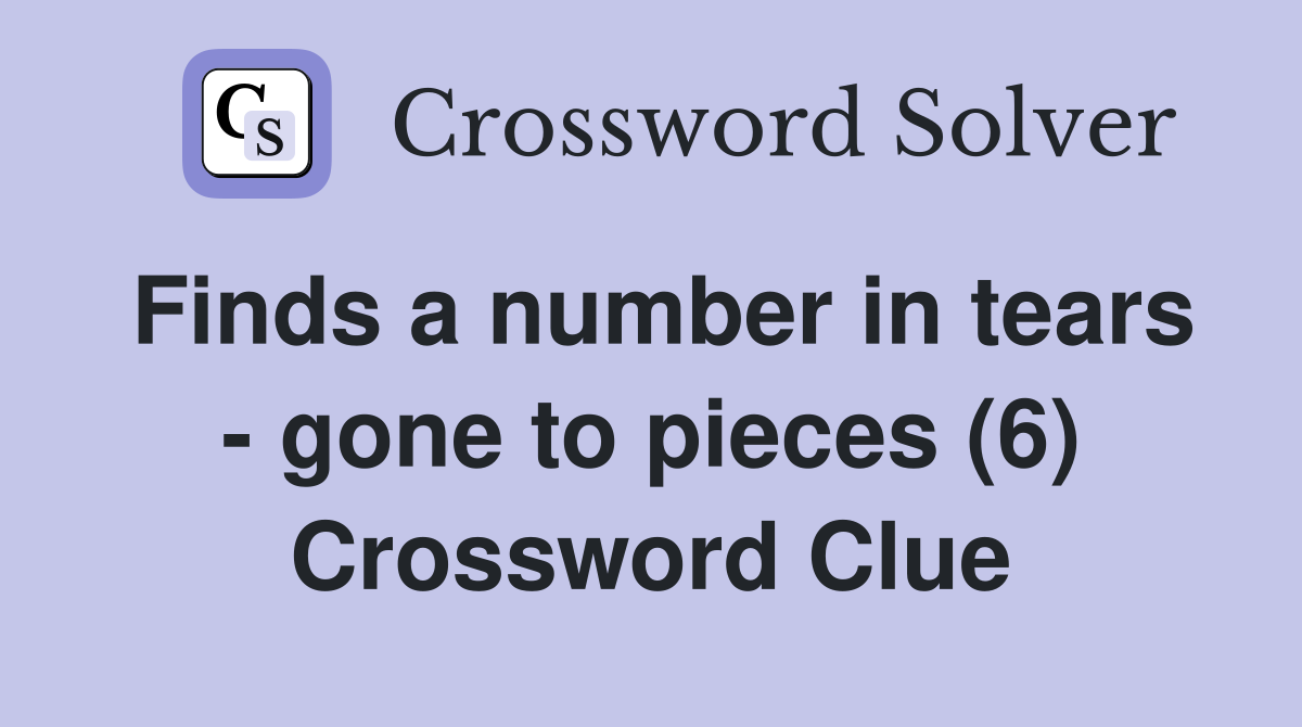 Finds a number in tears - gone to pieces (6) Crossword Clue