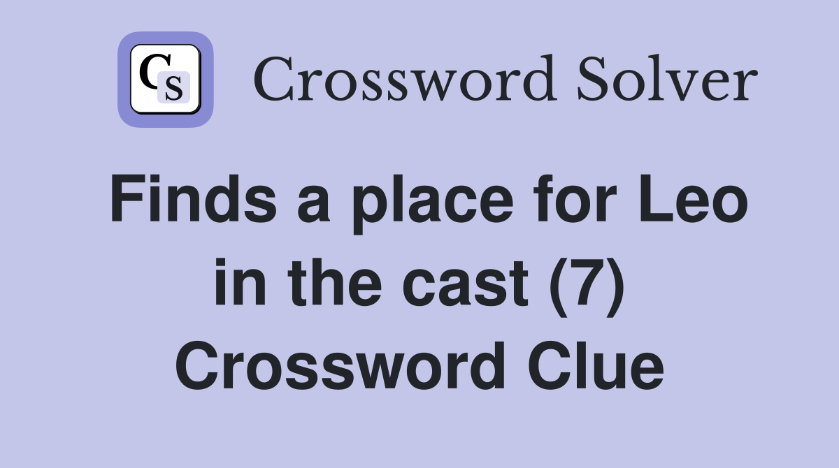 Finds a place for Leo in the cast (7) Crossword Clue