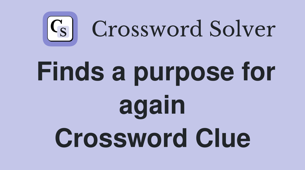 Finds a purpose for again Crossword Clue