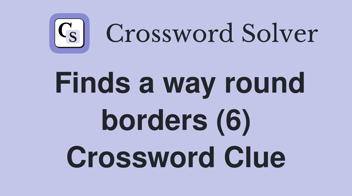 Finds a way round borders (6) Crossword Clue