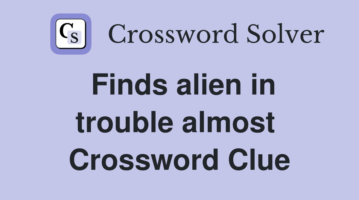 Finds alien in trouble almost  Crossword Clue