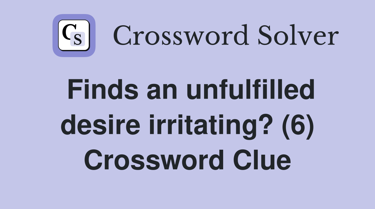 Finds an unfulfilled desire irritating? (6) Crossword Clue