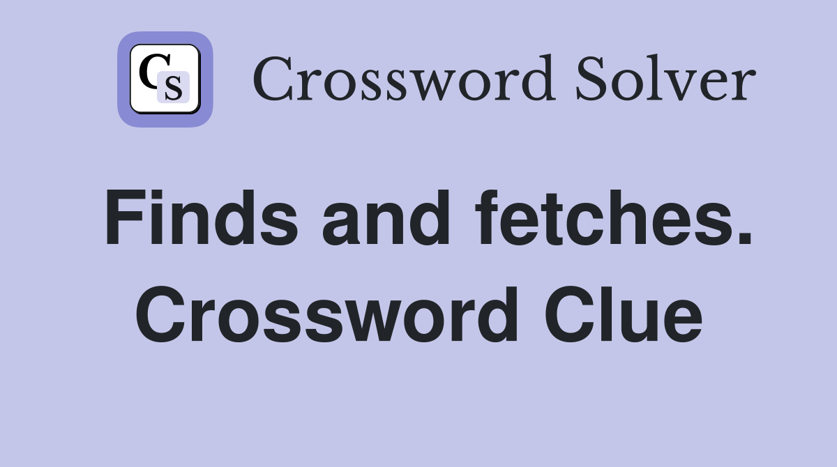 Finds and fetches. Crossword Clue