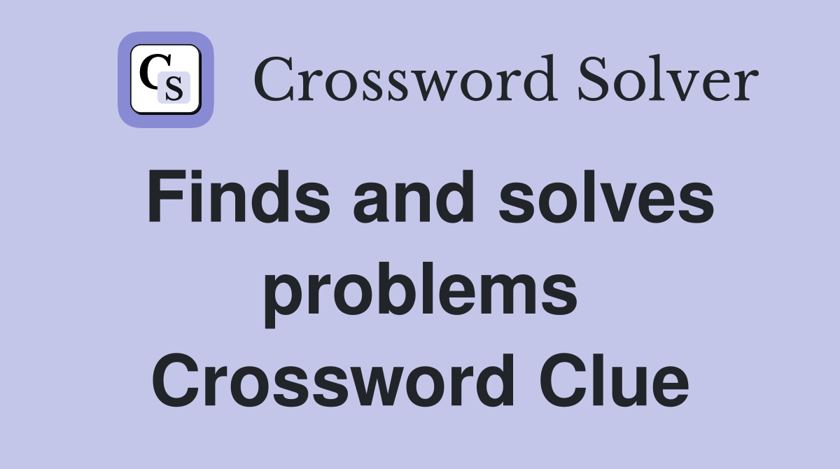 Finds and solves problems Crossword Clue