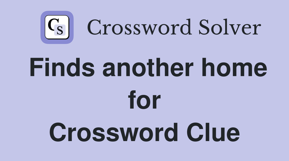 Finds another home for Crossword Clue
