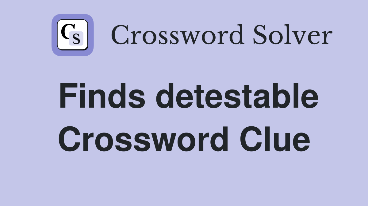 Finds detestable Crossword Clue