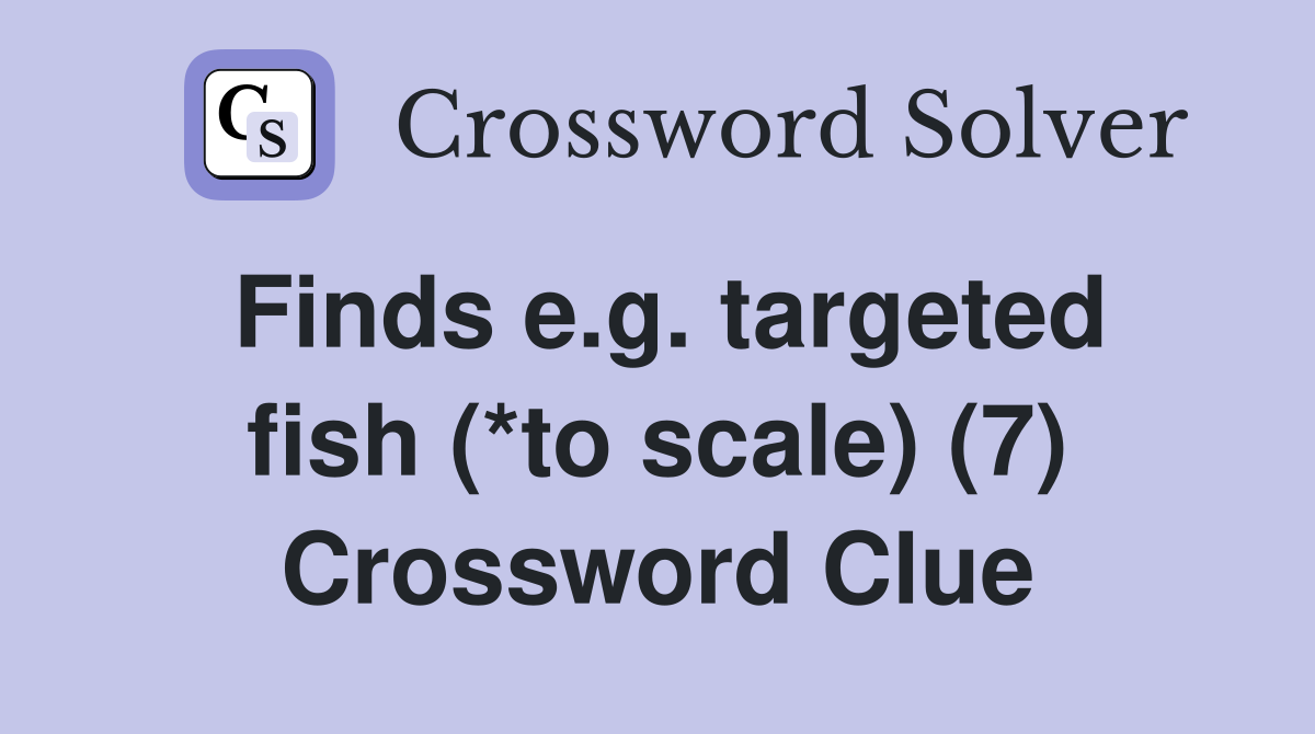 Finds e.g. targeted fish (*to scale) (7) Crossword Clue