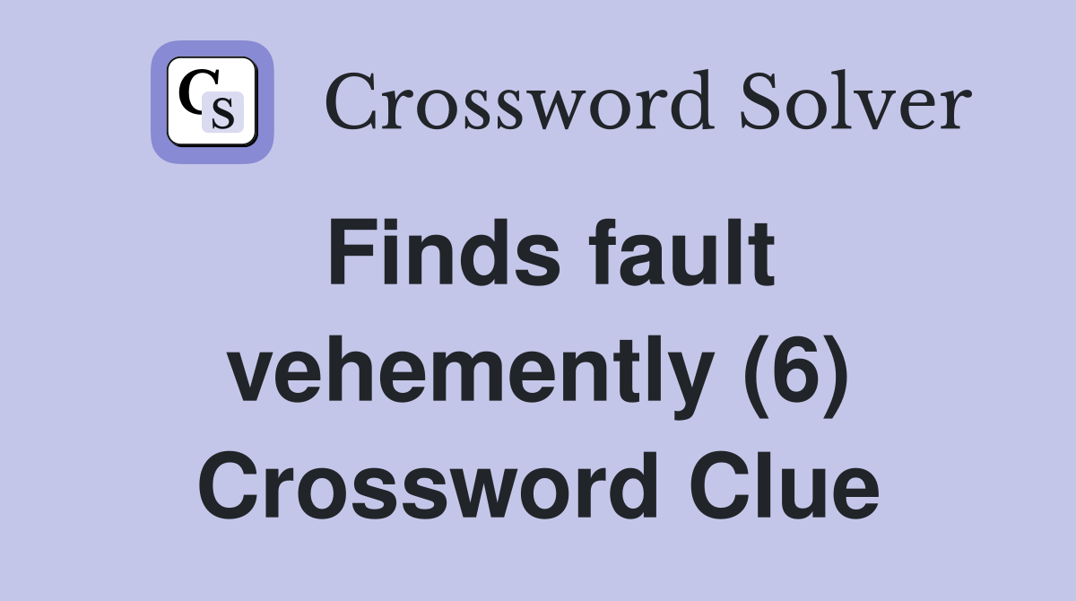 Finds fault vehemently (6) Crossword Clue