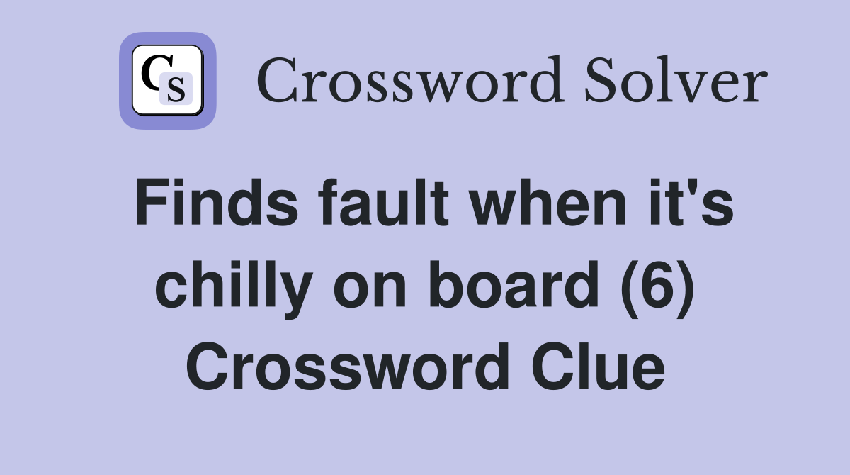 Finds fault when it's chilly on board (6) Crossword Clue